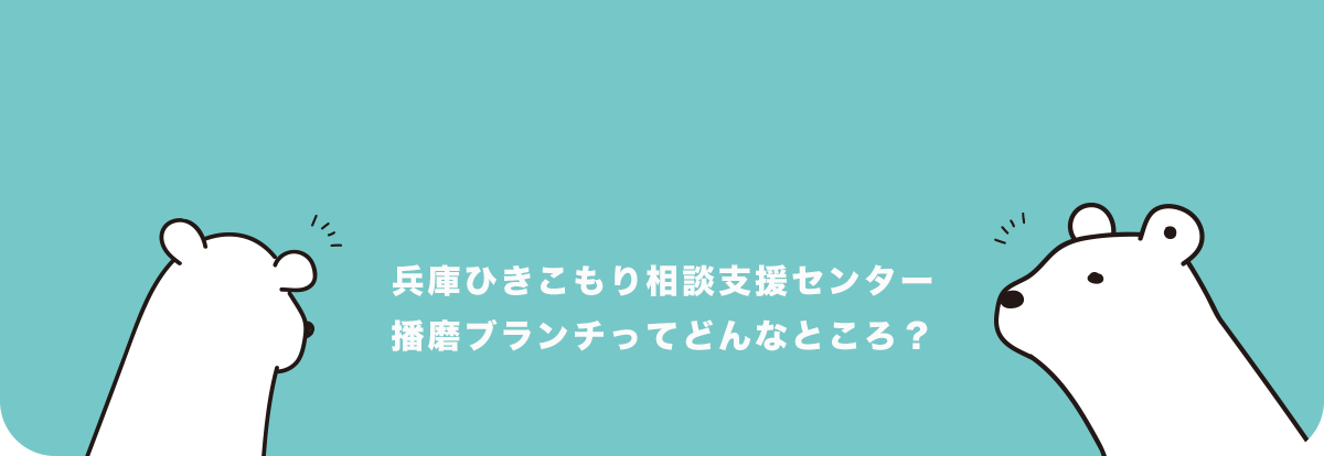 兵庫ひきこもり相談支援センター播磨ブランチってどんなところ？